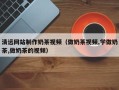 延安清远网站制作奶茶视频（做奶茶视频,学做奶茶,做奶茶的视频）