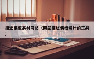 延安描述模板素材网站（商品描述模板设计的工具）