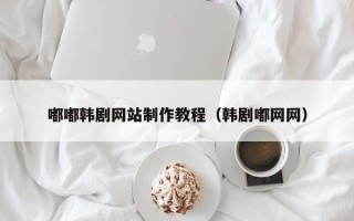 延安嘟嘟韩剧网站制作教程（韩剧嘟网网）