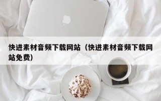 延安快进素材音频下载网站（快进素材音频下载网站免费）