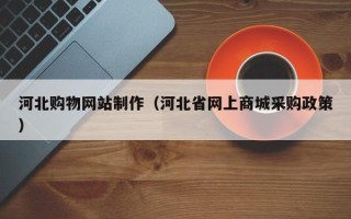 延安河北购物网站制作（河北省网上商城采购政策）