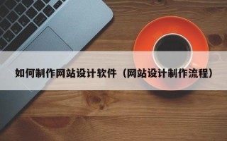 延安如何制作网站设计软件（网站设计制作流程）