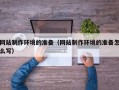 延安网站制作环境的准备（网站制作环境的准备怎么写）