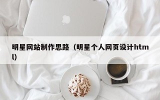 延安明星网站制作思路（明星个人网页设计html）
